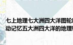 七上地理七大洲四大洋图轮廓位置并画出简图（如何形象生动记忆五大洲四大洋的地理轮廓图）