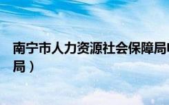 南宁市人力资源社会保障局电话（南宁市人力资源社会保障局）