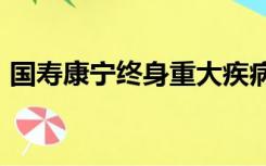 国寿康宁终身重大疾病保险2012版包含身故