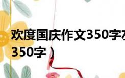 欢度国庆作文350字左右初中（欢度国庆作文350字）