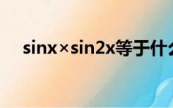 sinx×sin2x等于什么（sin2x等于什么）