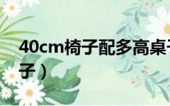 40cm椅子配多高桌子（50cm桌子配多高椅子）