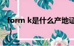 form k是什么产地证（form a是什么产地证）