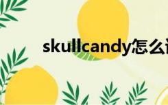 skullcandy怎么读（skullcandy）