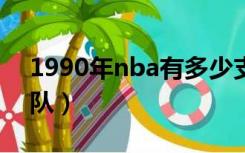 1990年nba有多少支球队（nba有多少支球队）