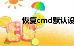 恢复cmd默认设置（恢复 cmd）