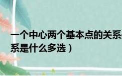 一个中心两个基本点的关系是()（一个中心两个基本点的关系是什么多选）