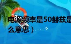 电源频率是50赫兹是什么意思（50赫兹是什么意思）