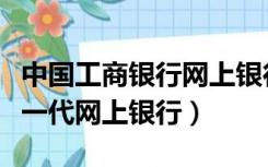 中国工商银行网上银行业务（中国工商银行新一代网上银行）