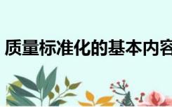 质量标准化的基本内容（什么是质量标准化）