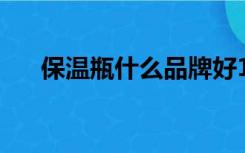 保温瓶什么品牌好10大品牌（保温瓶）