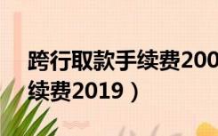 跨行取款手续费20000元多少（跨行取款手续费2019）