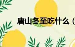 唐山冬至吃什么（唐山立秋吃什么）