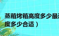 蒸箱烤箱高度多少最适合（蒸箱烤箱的安装高度多少合适）