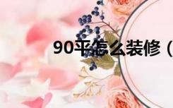 90平怎么装修（90平如何装修）