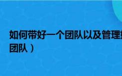 如何带好一个团队以及管理好他们现场管理（如何带好一个团队）