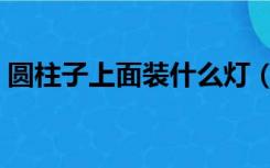 圆柱子上面装什么灯（柱子上安装什么灯好）