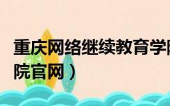 重庆网络继续教育学院官网（重庆网络教育学院官网）