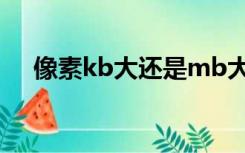 像素kb大还是mb大（kb大还是mb大）