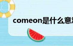 comeon是什么意思中文（comeon）