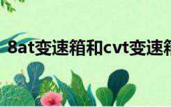 8at变速箱和cvt变速箱哪个好（8at变速箱）