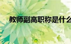 教师副高职称是什么（副高职称是什么）