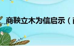 商鞅立木为信启示（商鞅立木取信的启示）