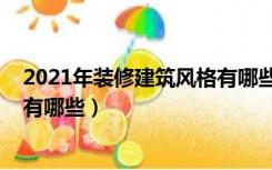 2021年装修建筑风格有哪些吉祥物（2021年装修建筑风格有哪些）