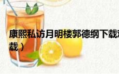 康熙私访月明楼郭德纲下载观看（康熙私访月明楼郭德纲下载）