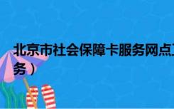 北京市社会保障卡服务网点工作时间（北京市社会保障卡服务）