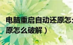 电脑重启自动还原怎么办（电脑重启后自动还原怎么破解）