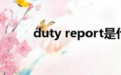 duty report是什么意思（duty）