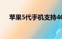 苹果5代手机支持4G吗（苹果5代手机）