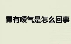 胃有嗳气是怎么回事（胃嗳气是怎么回事）