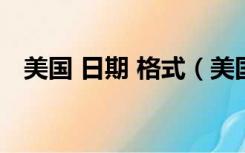 美国 日期 格式（美国日期格式正确写法）