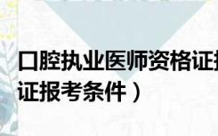 口腔执业医师资格证报考条件（口腔医师资格证报考条件）