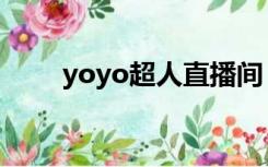 yoyo超人直播间（yoyo超人照片）