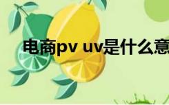 电商pv uv是什么意思（uv是什么意思）