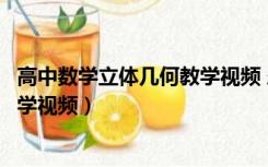 高中数学立体几何教学视频 乐乐课堂（高中数学立体几何教学视频）