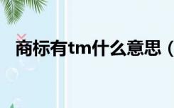 商标有tm什么意思（商标tm是什么意思）