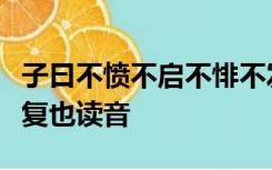 子曰不愤不启不悱不发举一隅不以三隅反则不复也读音