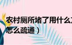 农村厕所堵了用什么方法疏通（乡下厕所堵了怎么疏通）