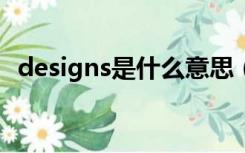 designs是什么意思（design是什么意思）