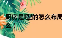 厨房是l型的怎么布局（L型厨房最佳布局是什么）