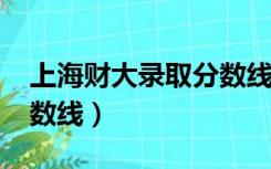 上海财大录取分数线2021（上海财大录取分数线）