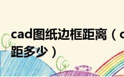 cad图纸边框距离（cad的标准图框尺寸 及边距多少）