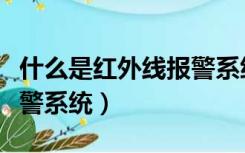 什么是红外线报警系统设计（什么是红外线报警系统）