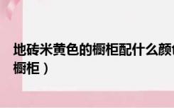 地砖米黄色的橱柜配什么颜色好（厨房黄地砖搭配什么颜色橱柜）