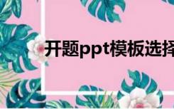 开题ppt模板选择（开题ppt模板）