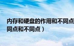 内存和硬盘的作用和不同点（硬盘内存条u盘之间有什么相同点和不同点）